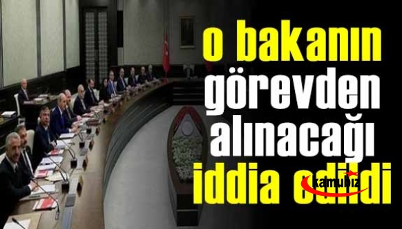 Kabinede o bakanın değişeceği konuşuluyor!