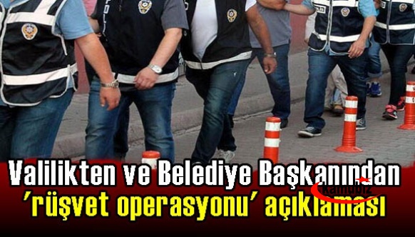 Valilikten ve Belediye Başkanından 'rüşvet operasyonu' açıklaması