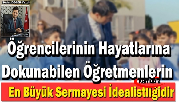 Öğrencilerinin Hayatlarına Dokunabilen Öğretmenlerin En Büyük Sermayesi İdealistliğidir