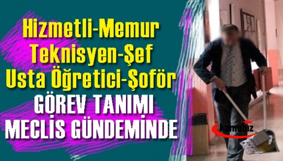 Hizmetli, memur, şef, teknisyen gibi çalışanların görev tanımlarının yeniden yapılması TBMM'de