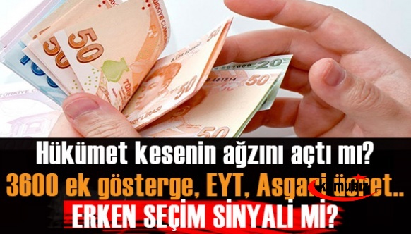 İktidar kesenin ağzını açtı mı? 3600 ek gösterge, EYT, Asgari ücret erken seçim sinyali mi ?