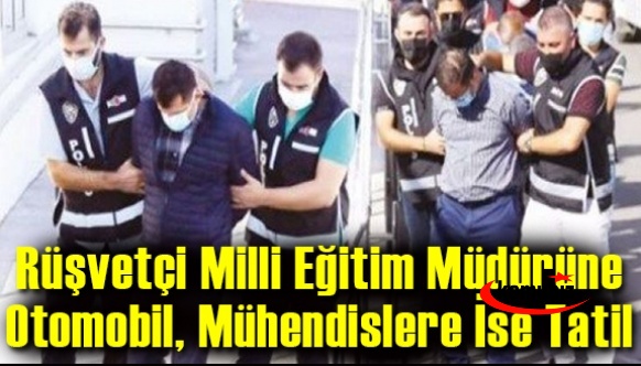 Rüşvetçi Milli Eğitim Müdürüne Otomobil Mühendislere İse Tatil