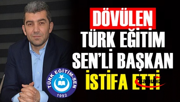 İstifa etmediği için dövülen Türk Eğitim Sen'li başkan istifa etti