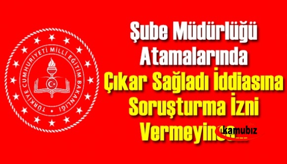 MEB , Şube Müdürlüğü Atamalarında Çıkar Sağladı İddiasına Soruşturma İzni Vermeyince...