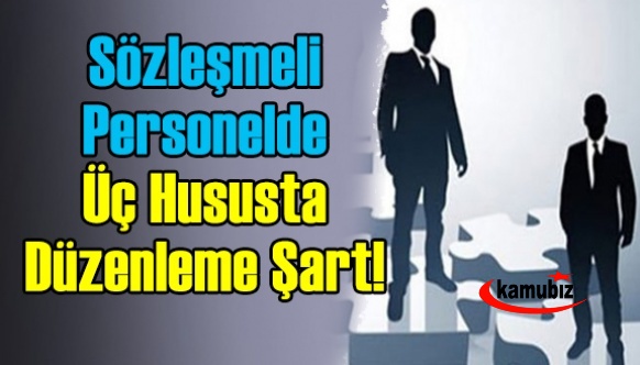 Sözleşmeli personelde üç hususta düzenleme şart!