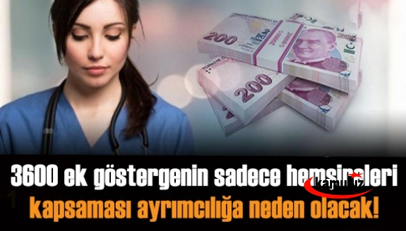 3600 ek göstergenin sadece hemşireleri kapsaması ayrımcılığa neden olacak!