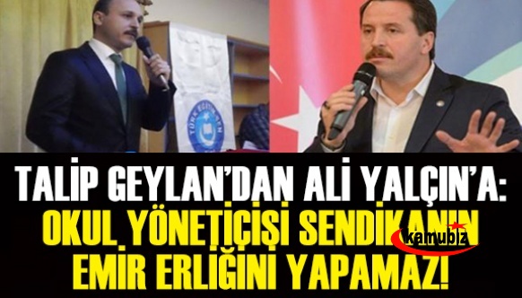 Talip Geylan'dan Ali Yalçın'a: Okul yöneticisi, bir sendikanın emir erliğini yapamaz! Haddinizi bileceksiniz!