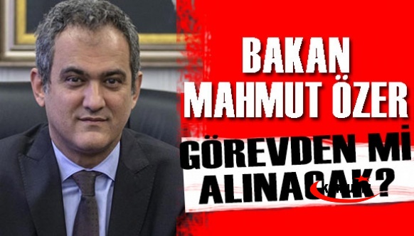 Bakan Mahmut Özer görevden mi alınıyor?