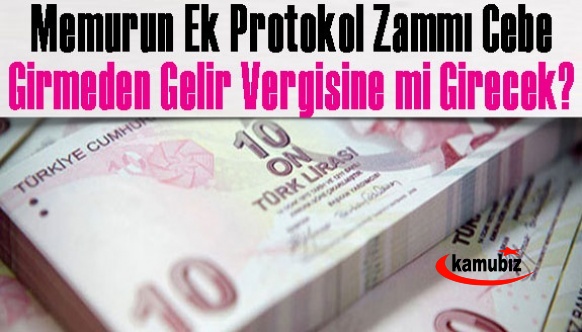 Memurun ek protokol zammı cebe girmeden gelir vergisine mi girecek?