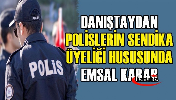 Danıştay'dan polislerin sendika üyeliği hakkında emsal karar