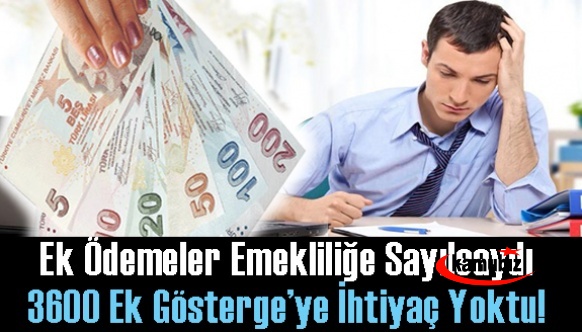 Memurların ek ödemeleri emekliliğe sayılsaydı, 3600 ek gösterge’ ye ihtiyaç yoktu!