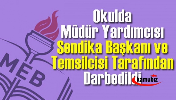 Okulun müdür yardımcısı, sendika başkanı ve temsilcisi tarafından darbedildi