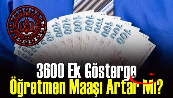 3600 ek gösterge öğretmen maaşı artar mı? 3600 ek gösterge öğretmen maaşı zammı ne kadar olur?