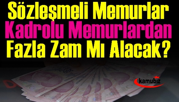 Sözleşmeli memurlar kadrolu memurlardan fazla zam mı alacak?