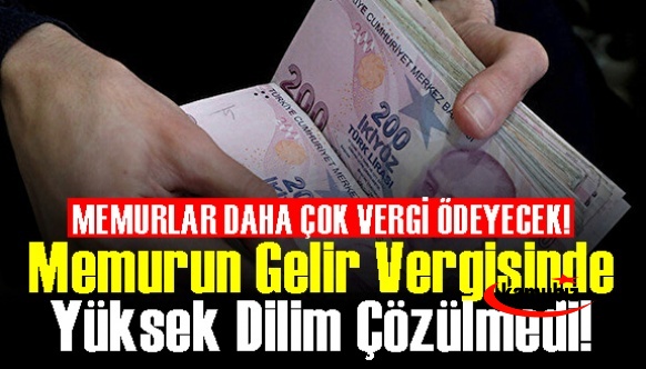 MEMURLAR DAHA ÇOK VERGİ ÖDEYECEK! Memurun gelir vergisinde yüksek dilim çözülmedi!