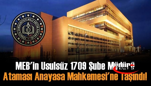 MEB'in Usulsüz 1709 Şube Müdürü Ataması Anayasa Mahkemesi'ne Taşındı!