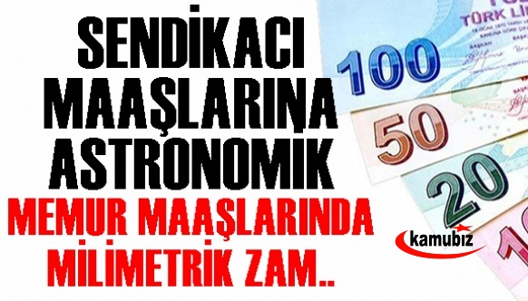 Sendikacı maaşlarında astronomik, memur maaşlarında milimetrik, buçuklu zam...