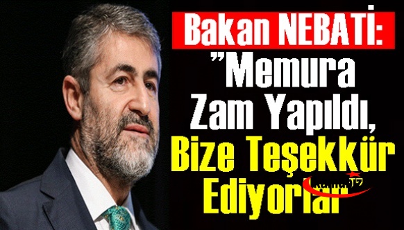 Maliye Bakanı Nebati: ”Memurlara gerekli zamlar yapıldı, bize teşekkür ediyorlar” dedi!