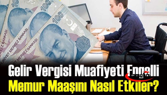 Gelir vergisi muafiyeti engelli memurların maaşlarını nasıl etkileyecek?