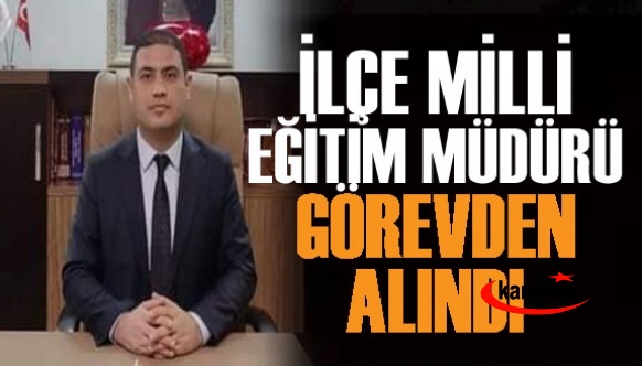 İlçe Milli Eğitim Müdür Görevinden Alındı!  Yerine Şube Müdürü Atandı!