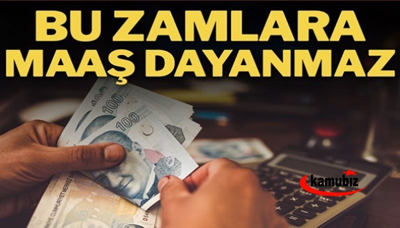 Bu zamlara memur maaşı dayanmaz