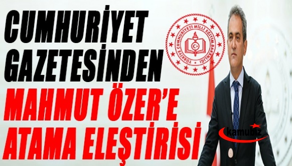 Cumhuriyet Gazetesinden MEB'e atama eleştiri! Milli Eğitim Bakanlığı gitmiş yerine “Mahmut Özer Bakanlığı” gelmiş