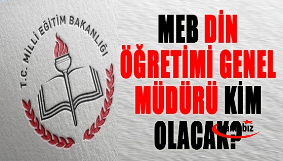 MEB Din Öğretimi Genel Müdürlüğüne kim atanacak?