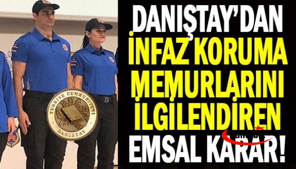 Danıştay'dan 'infaz koruma' memurlarını ilgilendiren karar! İKM başka kuruma memur atanabilir mi?