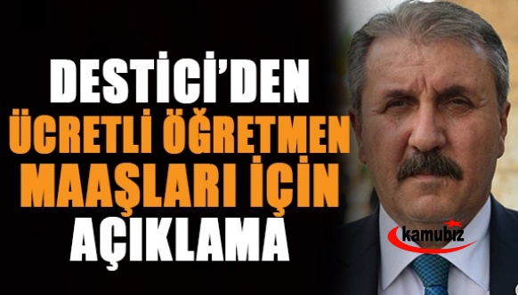 Mustafa Destici: Ücretli öğretmenler asgari ücretin üzerinde bir ücret almalı