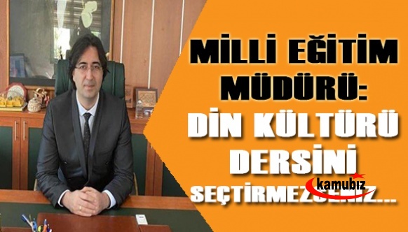 Milli eğitim müdürü: Din kültürü dersini seçtirmezseniz ...