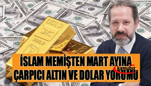 İslam Memiş'ten Mart ayı için çarpıcı dolar ve altın yorumu