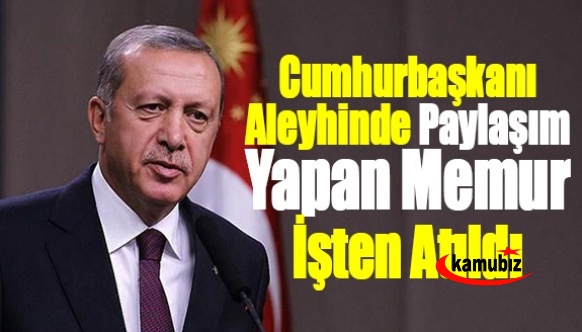 Cumhurbaşkanı aleyhinde paylaşım yapan memur işten atıldı