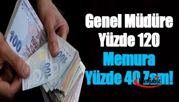 Genel Müdüre yüzde 120, memura yüzde 40 zam!