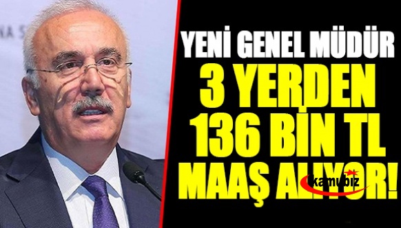 Yeni Genel Müdür de 3 yerden toplam 136 bin TL maaş alıyor