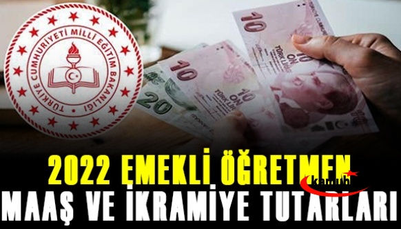 Öğretmenlerin 2022 Ocak Haziran emekli maaşı 2022 emekli ikramiyesi kadar oldu?