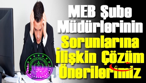 MEB Şube Müdürleri Mağdur! İşte Şube Müdürlerinin Sorunlarına ilişkin Çözüm Önerilerimiz