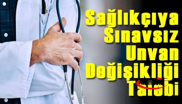 Sağlık Çalışanlarına Kademeli Geçişle Sınavsız Unvan Değişikliği Talebi