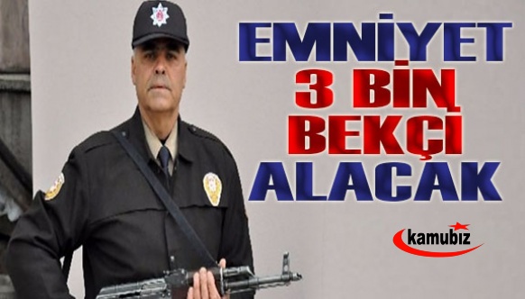 Emniyete 3008 kadro ihdas edildi! 3 bin çarşı ve mahalle bekçisi alınacak!