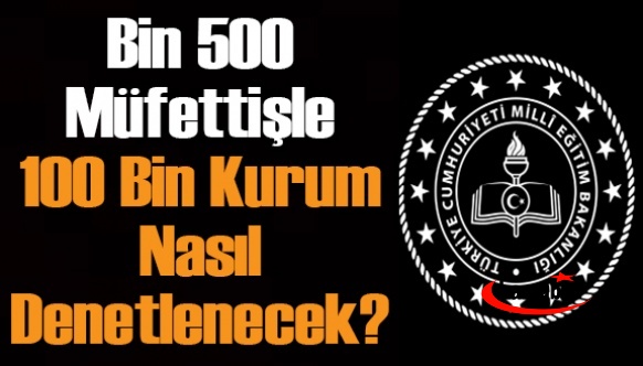 MEB, bin 500 müfettişle 100 bin kurumu nasıl denetleyecek?