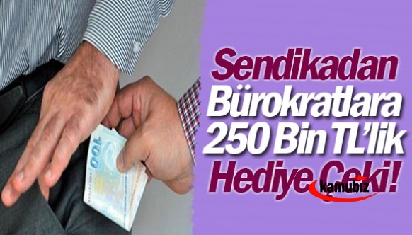 Sendikadan bürokratlara 250 bin TL’lik hediye çeki!