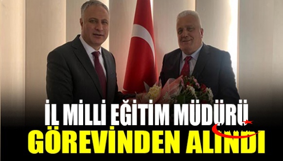 İl Milli Eğitim Müdürü görevden alındı! Yerine lise müdürü atandı..