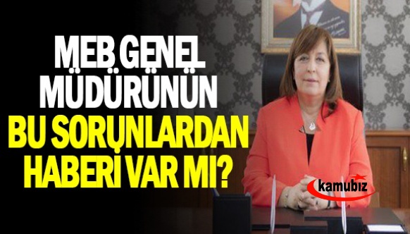 MEB genel müdür Nazan Şener’in bu sorunlardan haberi var mı ?