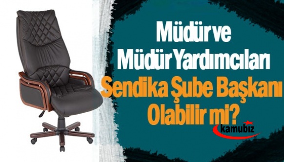 Müdür ve müdür yardımcıları sendika şube başkanı olabilir mi?