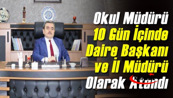 Okul müdürü 10 gün içinde MEB'e Daire Başkanı sonra da İl Müdürü olarak atandı