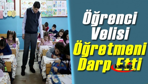 Öğretmene şiddete tepki! Öğrenci velisi öğretmeni darp etti!