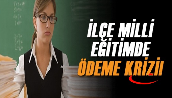 İlçe Milli Eğitimde ödeme krizi! Çok sayıda öğretmen mağdur oldu