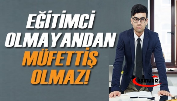 Eğitimci Olmayanlardan Eğitim Müfettişi Olmaz!