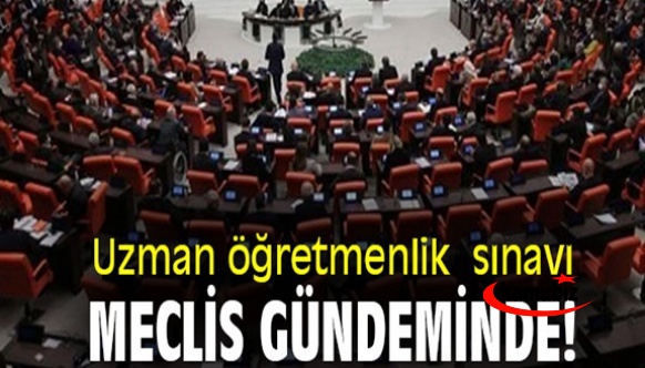 Uzman öğretmenlik sınavı, Meclis gündeminde!