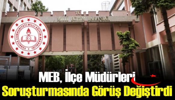 MEB, ilçe müdürleri soruşturmasında görüş değiştirdi