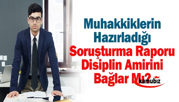 Muhakkiklerin Hazırladığı Soruşturma Raporu Disiplin Amirini Bağlar Mı?